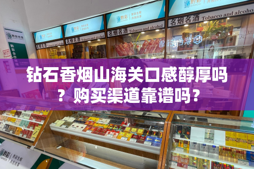 钻石香烟山海关口感醇厚吗？购买渠道靠谱吗？